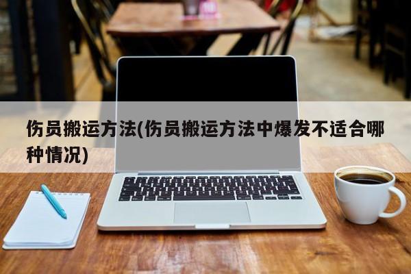 伤员搬运方法(伤员搬运方法中爆发不适合哪种情况)