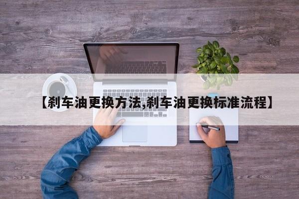 【刹车油更换方法,刹车油更换标准流程】