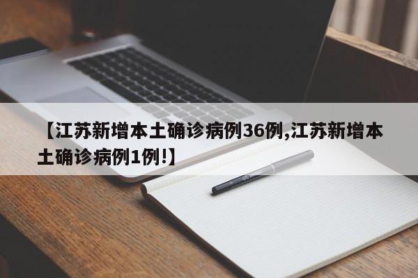 【江苏新增本土确诊病例36例,江苏新增本土确诊病例1例!】