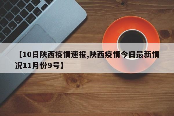 【10日陕西疫情速报,陕西疫情今日最新情况11月份9号】