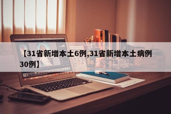 【31省新增本土6例,31省新增本土病例30例】