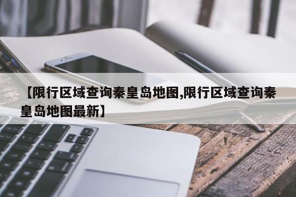 【限行区域查询秦皇岛地图,限行区域查询秦皇岛地图最新】