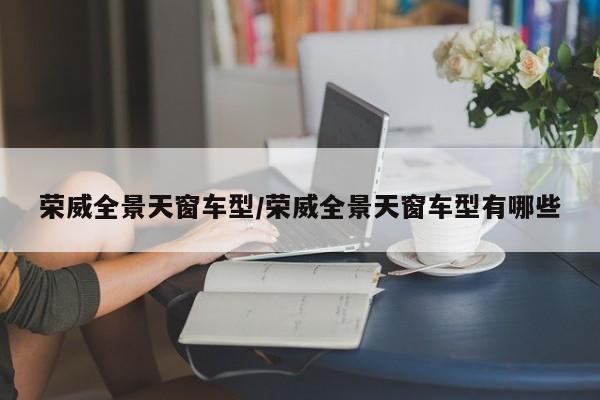 荣威全景天窗车型/荣威全景天窗车型有哪些