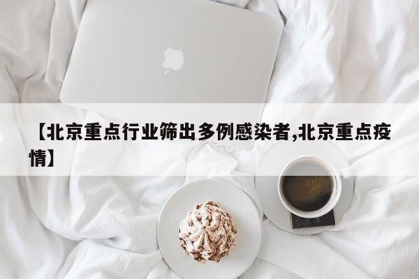 【北京重点行业筛出多例感染者,北京重点疫情】