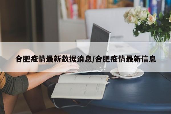 合肥疫情最新数据消息/合肥疫情最新信息