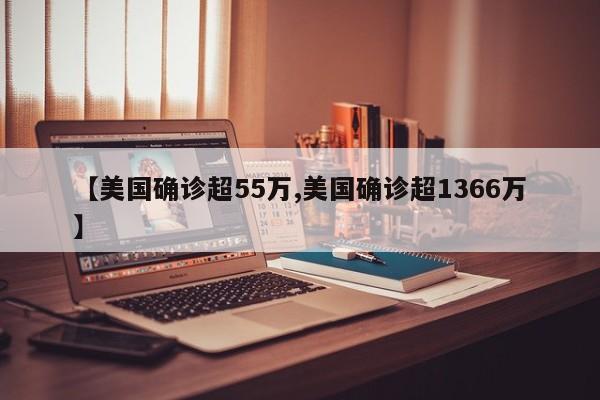 【美国确诊超55万,美国确诊超1366万】