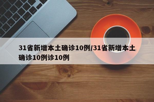 31省新增本土确诊10例/31省新增本土确诊10例诊10例