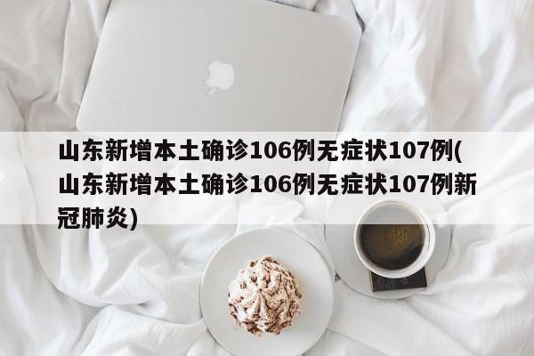 山东新增本土确诊106例无症状107例(山东新增本土确诊106例无症状107例新冠肺炎)
