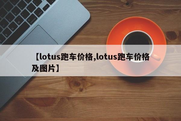 【lotus跑车价格,lotus跑车价格及图片】