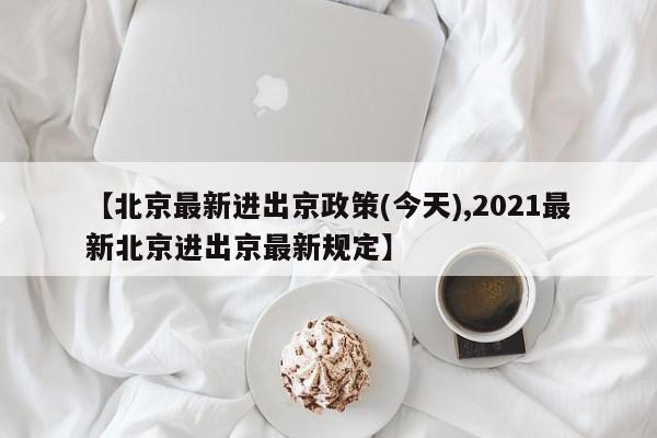 【北京最新进出京政策(今天),2021最新北京进出京最新规定】