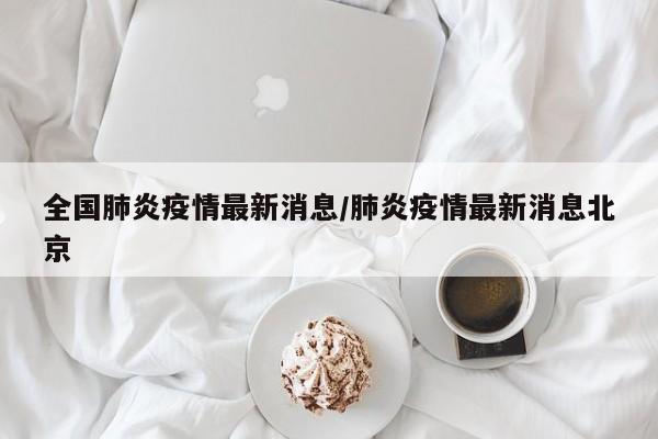 全国肺炎疫情最新消息/肺炎疫情最新消息北京