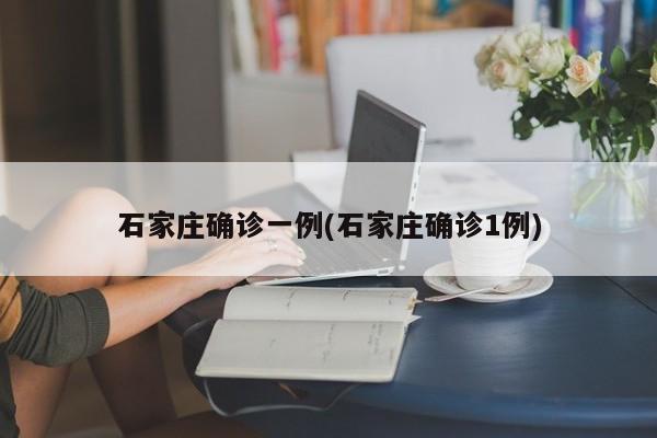 石家庄确诊一例(石家庄确诊1例)