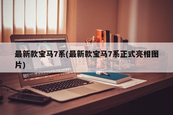 最新款宝马7系(最新款宝马7系正式亮相图片)