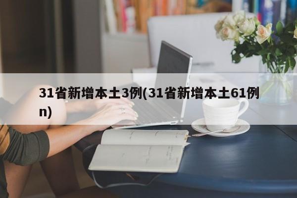 31省新增本土3例(31省新增本土61例n)