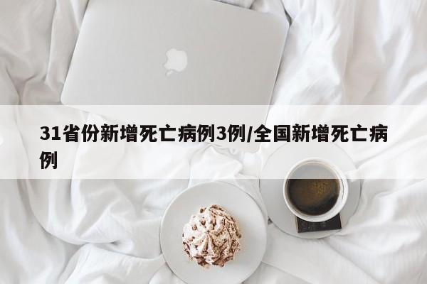 31省份新增死亡病例3例/全国新增死亡病例
