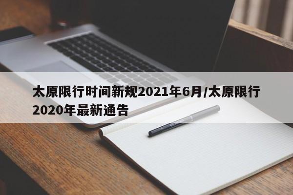 太原限行时间新规2021年6月/太原限行2020年最新通告