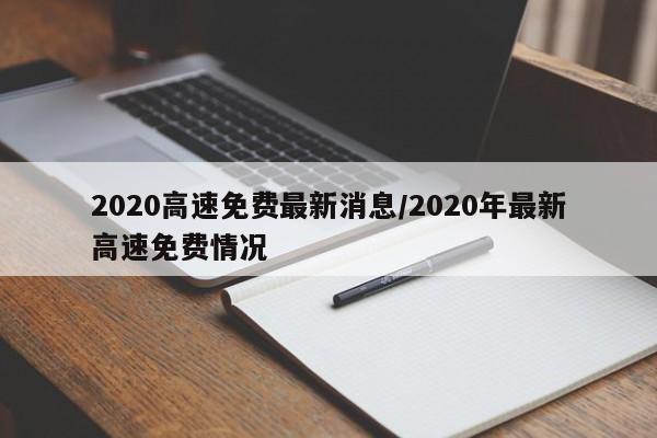 2020高速免费最新消息/2020年最新高速免费情况