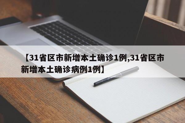 【31省区市新增本土确诊1例,31省区市新增本土确诊病例1例】