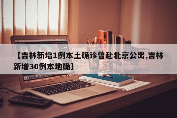 【吉林新增1例本土确诊曾赴北京公出,吉林新增30例本地确】