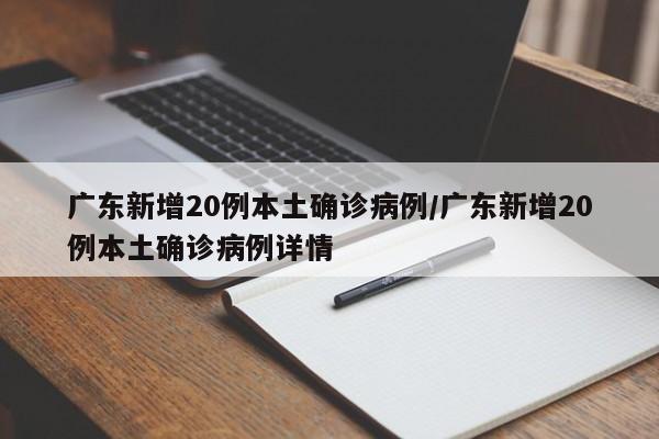 广东新增20例本土确诊病例/广东新增20例本土确诊病例详情