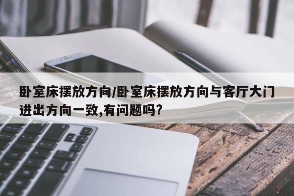 卧室床摆放方向/卧室床摆放方向与客厅大门进出方向一致,有问题吗?