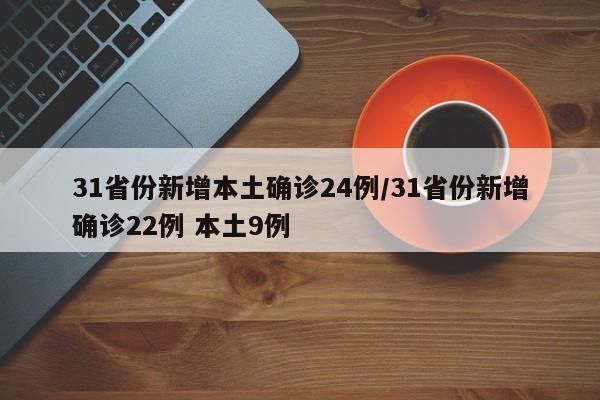 31省份新增本土确诊24例/31省份新增确诊22例 本土9例