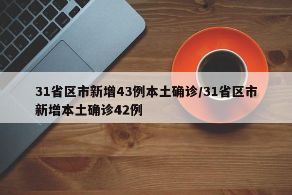 31省区市新增43例本土确诊/31省区市新增本土确诊42例