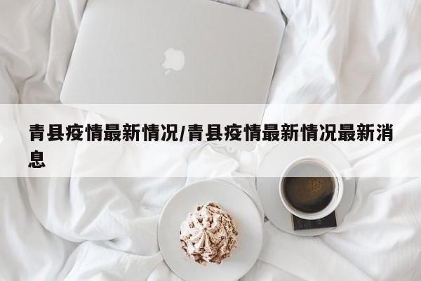 青县疫情最新情况/青县疫情最新情况最新消息