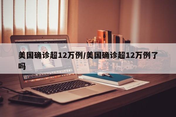 美国确诊超12万例/美国确诊超12万例了吗