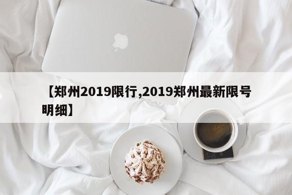 【郑州2019限行,2019郑州最新限号明细】