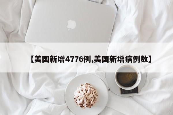 【美国新增4776例,美国新增病例数】