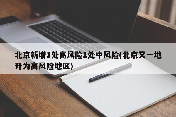 北京新增1处高风险1处中风险(北京又一地升为高风险地区)