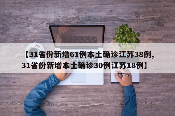【31省份新增61例本土确诊江苏38例,31省份新增本土确诊30例江苏18例】