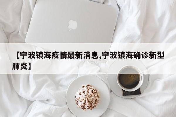 【宁波镇海疫情最新消息,宁波镇海确诊新型肺炎】