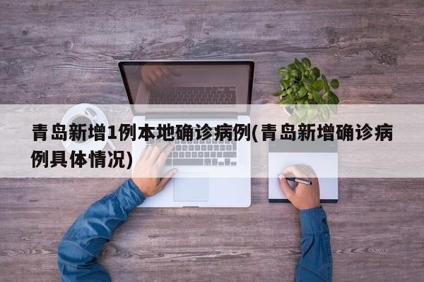 青岛新增1例本地确诊病例(青岛新增确诊病例具体情况)