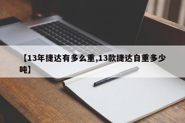 【13年捷达有多么重,13款捷达自重多少吨】