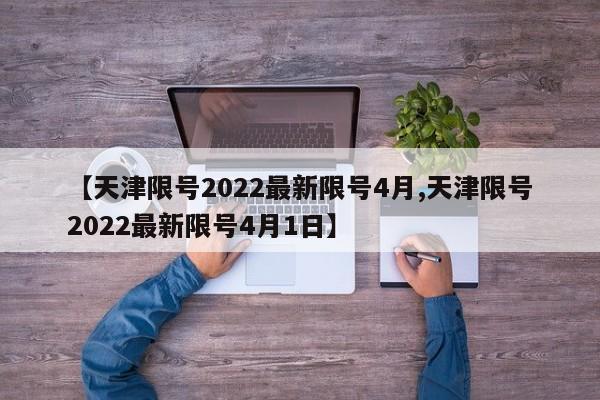 【天津限号2022最新限号4月,天津限号2022最新限号4月1日】