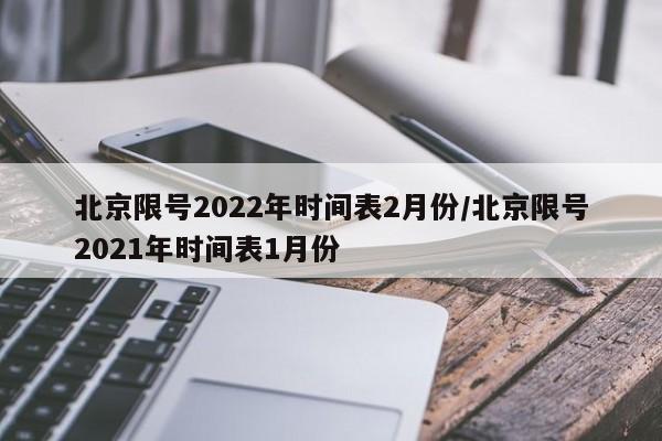 北京限号2022年时间表2月份/北京限号2021年时间表1月份