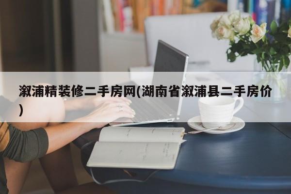 溆浦精装修二手房网(湖南省溆浦县二手房价)