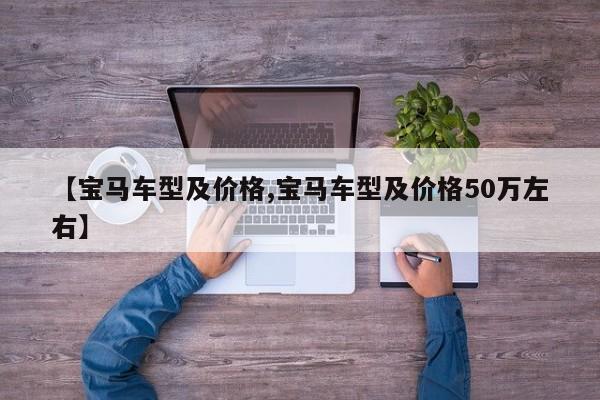 【宝马车型及价格,宝马车型及价格50万左右】