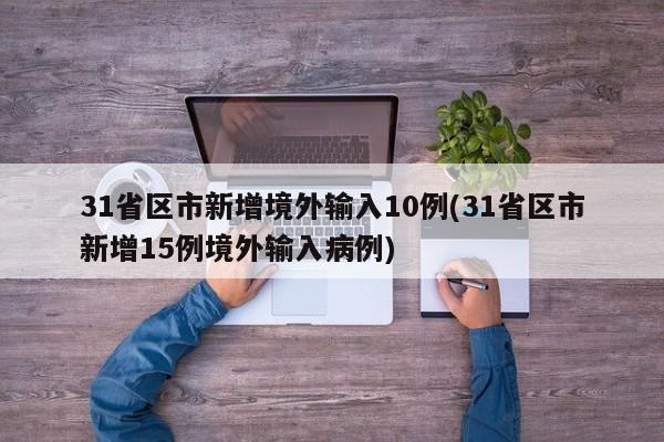 31省区市新增境外输入10例(31省区市新增15例境外输入病例)