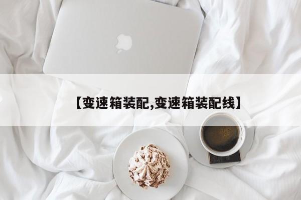 【变速箱装配,变速箱装配线】