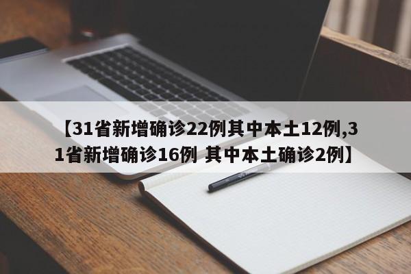 【31省新增确诊22例其中本土12例,31省新增确诊16例 其中本土确诊2例】