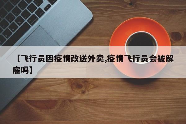 【飞行员因疫情改送外卖,疫情飞行员会被解雇吗】