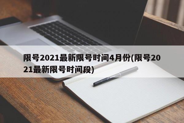 限号2021最新限号时间4月份(限号2021最新限号时间段)
