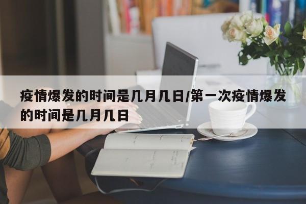 疫情爆发的时间是几月几日/第一次疫情爆发的时间是几月几日