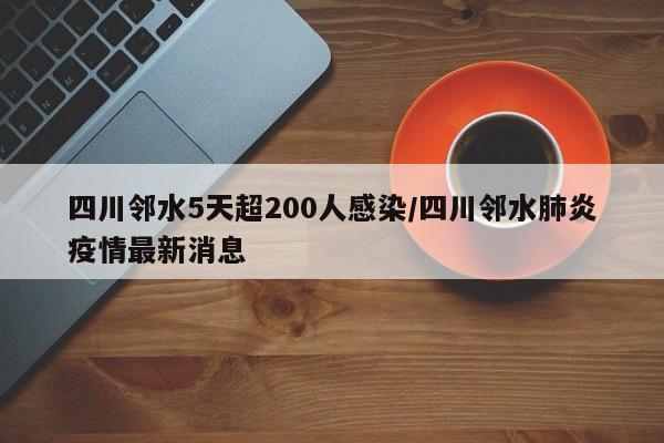 四川邻水5天超200人感染/四川邻水肺炎疫情最新消息