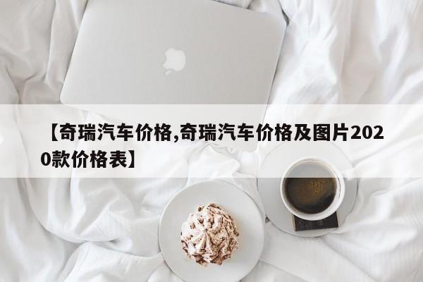 【奇瑞汽车价格,奇瑞汽车价格及图片2020款价格表】