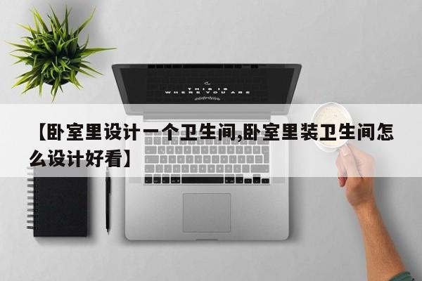 【卧室里设计一个卫生间,卧室里装卫生间怎么设计好看】
