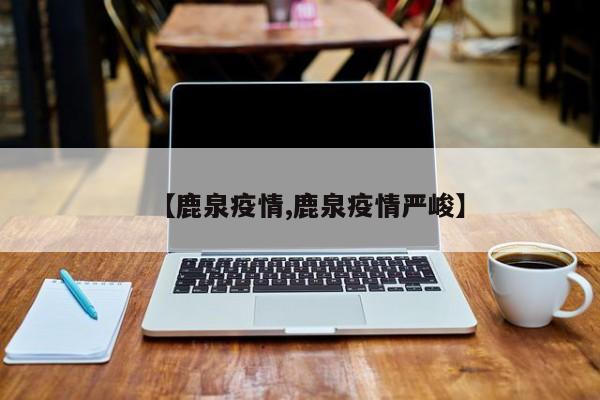 【鹿泉疫情,鹿泉疫情严峻】
